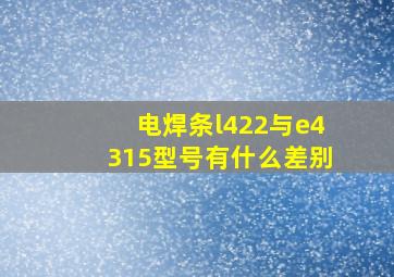 电焊条l422与e4315型号有什么差别