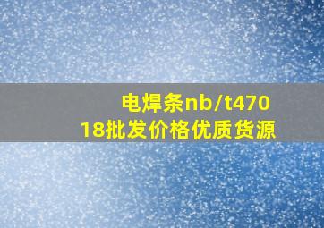 电焊条nb/t47018批发价格优质货源