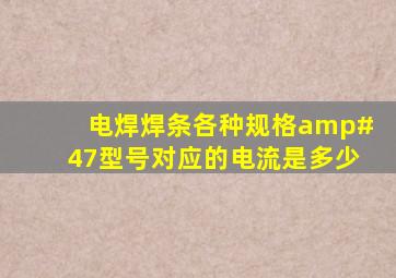 电焊焊条各种规格/型号对应的电流是多少