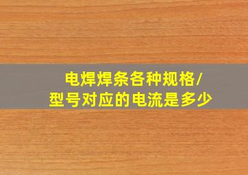 电焊焊条各种规格/型号对应的电流是多少