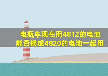 电瓶车现在用4812的电池,能否换成4820的电池一起用