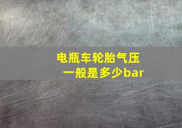 电瓶车轮胎气压一般是多少bar