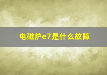 电磁炉e7是什么故障