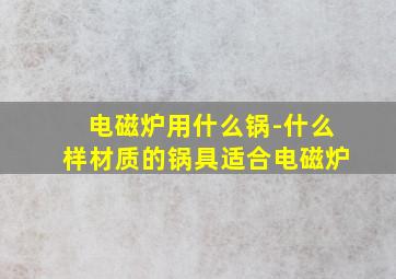 电磁炉用什么锅-什么样材质的锅具适合电磁炉