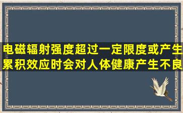 电磁辐射强度超过一定限度或产生累积效应时,会对人体健康产生不良...