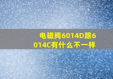 电磁阀6014D跟6014C有什么不一样(