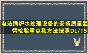 电站锅炉水处理设备的安装质量监督检验重点和方法按照DL/T5068《...