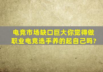 电竞市场缺口巨大,你觉得做职业电竞选手养的起自己吗?