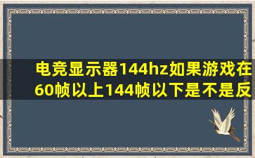 电竞显示器144hz,如果游戏在60帧以上144帧以下,是不是反而有卡顿?