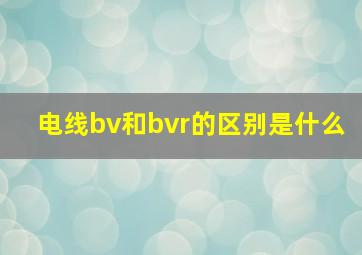 电线bv和bvr的区别是什么