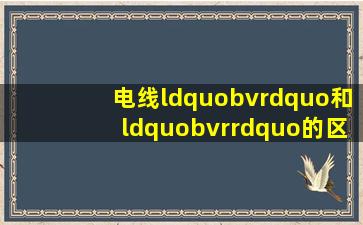 电线“bv”和“bvr”的区别有什么?