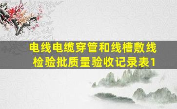 电线、电缆穿管和线槽敷线检验批质量验收记录表(1)