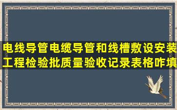 电线导管,电缆导管和线槽敷设安装工程检验批质量验收记录表格咋填?