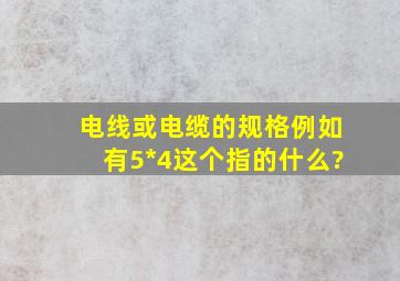 电线或电缆的规格例如有5*4,这个指的什么?