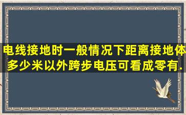 电线接地时一般情况下距离接地体多少米以外跨步电压可看成零(有...