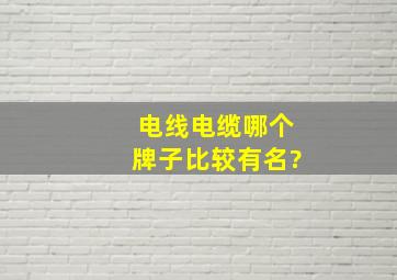 电线电缆哪个牌子比较有名?