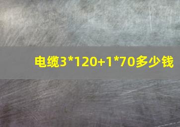 电缆3*120+1*70多少钱