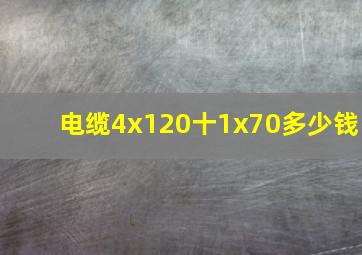 电缆4x120十1x70多少钱