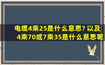 电缆4乘25是什么意思? 以及4乘70或7乘35是什么意思呢