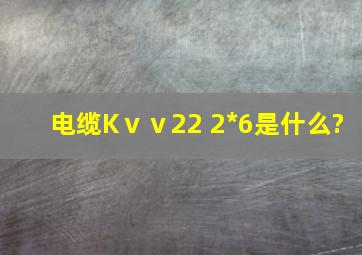 电缆Kⅴⅴ22 2*6是什么?