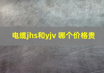 电缆jhs和yjv 哪个价格贵