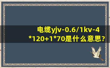 电缆yjv-0.6/1kv-4*120+1*70是什么意思?