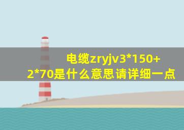 电缆zryjv3*150+2*70是什么意思(请详细一点