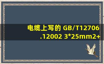 电缆上写的 GB/T12706.12002 3*25mm2+2*16mm2 ZRYJV0.6/1.OKV ...