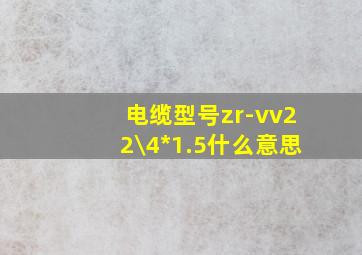 电缆型号zr-vv22\4*1.5什么意思