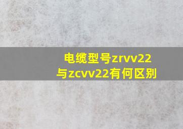 电缆型号zrvv22与zcvv22有何区别