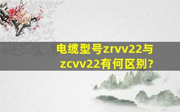 电缆型号zrvv22与zcvv22有何区别?