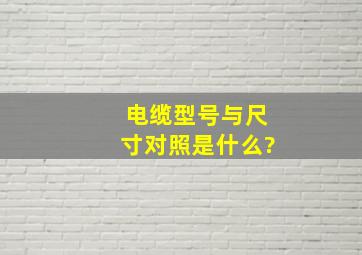 电缆型号与尺寸对照是什么?