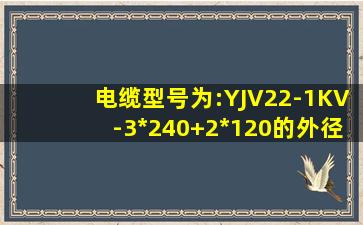 电缆型号为:YJV22-1KV-3*240+2*120的外径是多大