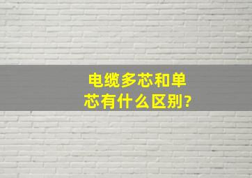 电缆多芯和单芯有什么区别?