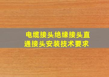 电缆接头(绝缘接头、直通接头)安装技术要求 