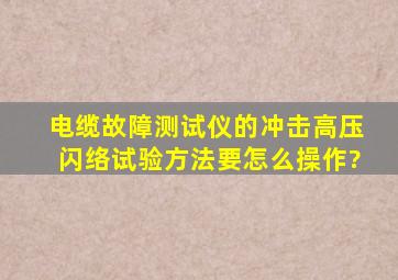 电缆故障测试仪的冲击高压闪络试验方法要怎么操作?