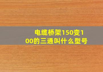 电缆桥架150变100的三通叫什么型号