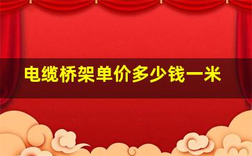 电缆桥架单价多少钱一米(