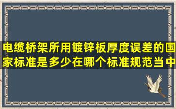 电缆桥架所用镀锌板厚度误差的国家标准是多少。在哪个标准规范当中...