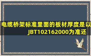 电缆桥架标准里面的板材厚度是以JBT102162000为准还是以CECS31