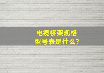 电缆桥架规格型号表是什么?