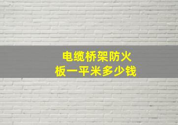 电缆桥架防火板一平米多少钱