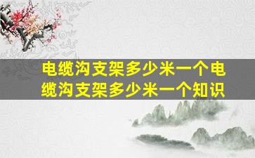 电缆沟支架多少米一个,电缆沟支架多少米一个知识