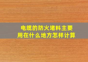 电缆的防火堵料主要用在什么地方,怎样计算