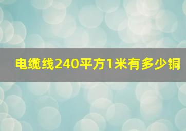 电缆线240平方1米有多少铜