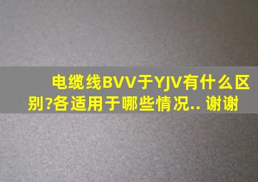 电缆线BVV于YJV有什么区别?各适用于哪些情况.. 谢谢