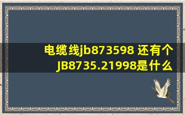 电缆线jb873598 还有个JB8735.21998是什么意思_百度知道