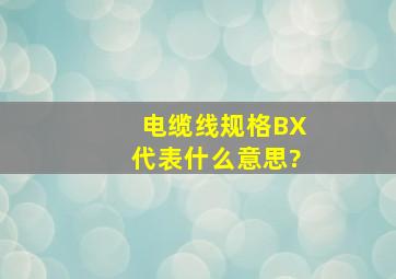 电缆线规格BX代表什么意思?