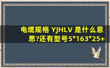 电缆规格 YJHLV 是什么意思?还有型号5*16、3*25+2*25是是什么意思?