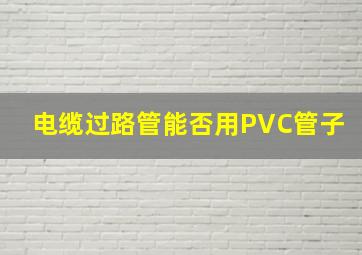 电缆过路管能否用PVC管子